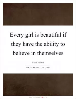 Every girl is beautiful if they have the ability to believe in themselves Picture Quote #1