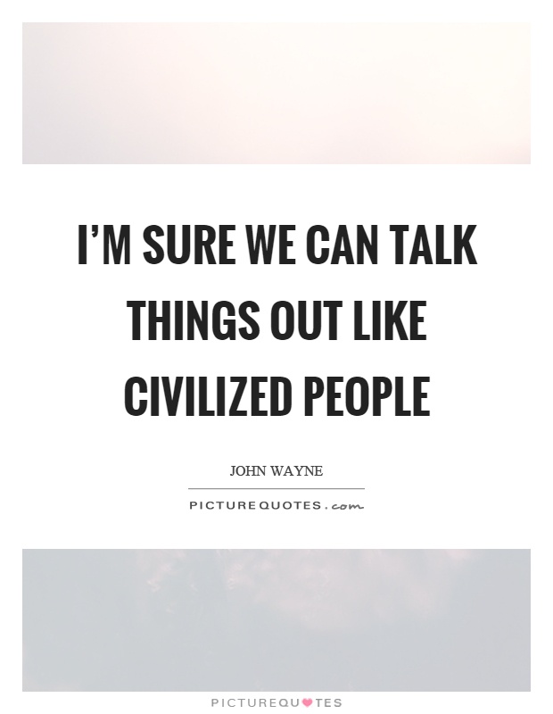 I'm sure we can talk things out like civilized people Picture Quote #1