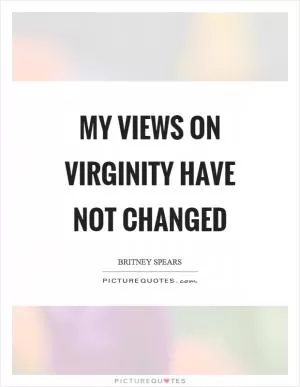 My views on virginity have not changed Picture Quote #1