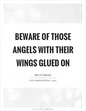 Beware of those angels with their wings glued on Picture Quote #1