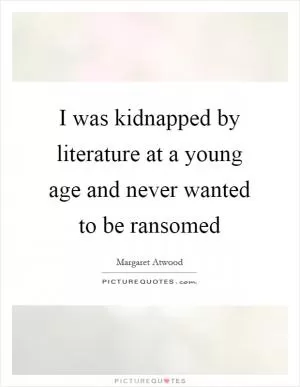 I was kidnapped by literature at a young age and never wanted to be ransomed Picture Quote #1