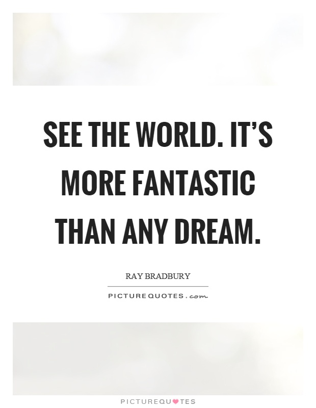 See the world. It's more fantastic than any dream Picture Quote #1