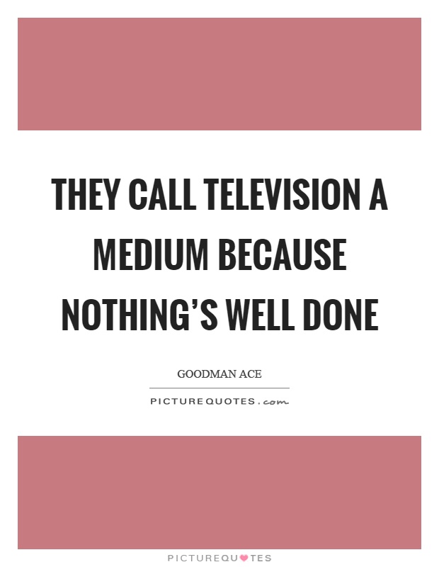 They call television a medium because nothing's well done Picture Quote #1