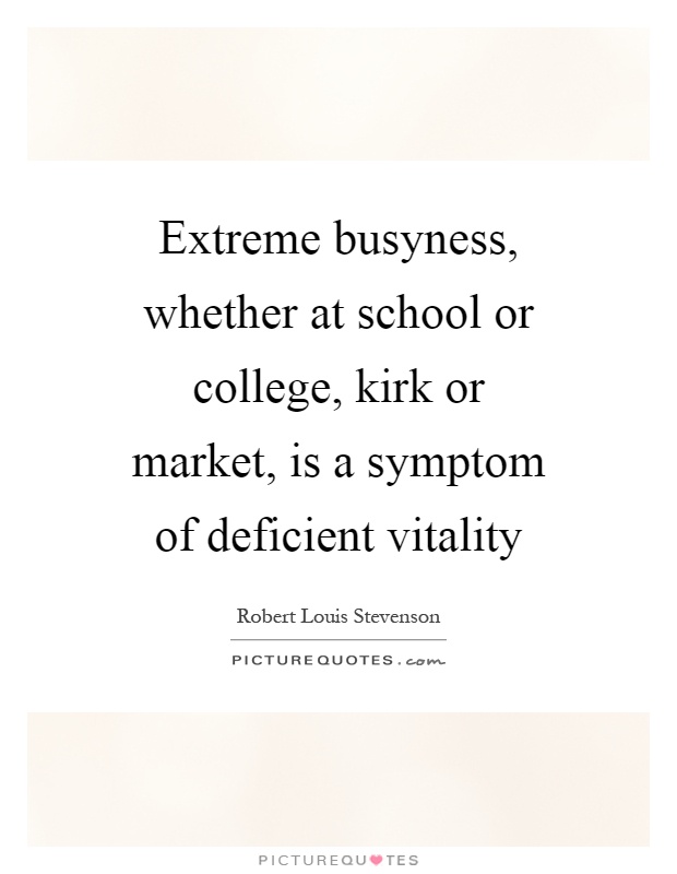 Extreme busyness, whether at school or college, kirk or market, is a symptom of deficient vitality Picture Quote #1