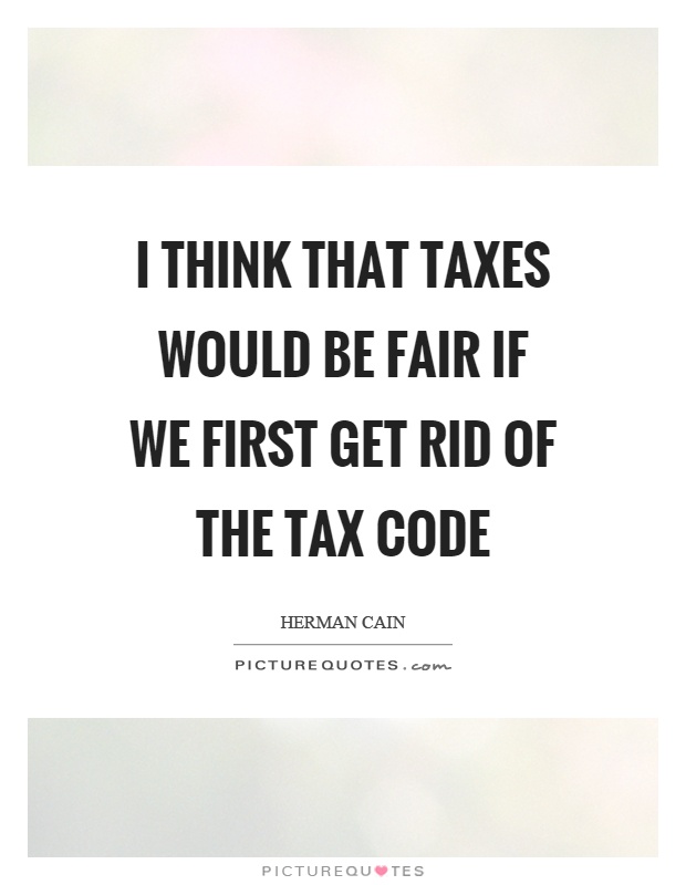 I think that taxes would be fair if we first get rid of the tax code Picture Quote #1