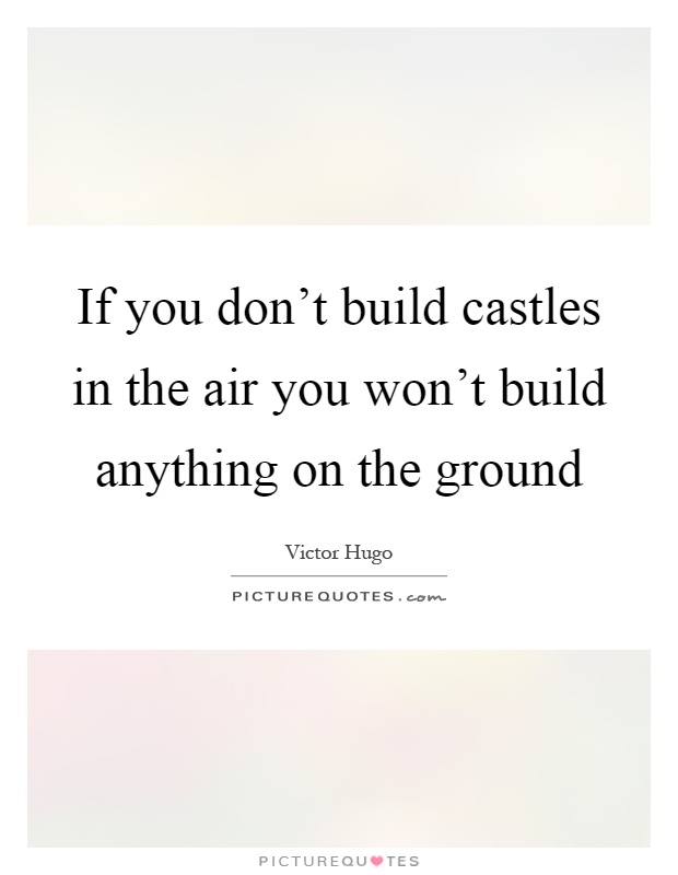 If you don't build castles in the air you won't build anything on the ground Picture Quote #1