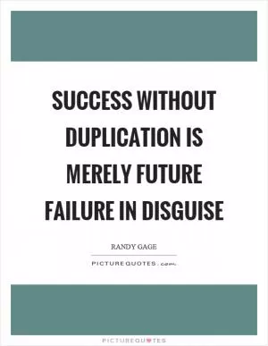 Success without duplication is merely future failure in disguise Picture Quote #1