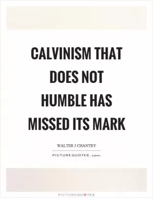 Calvinism that does not humble has missed its mark Picture Quote #1
