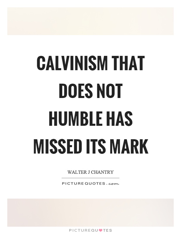 Calvinism that does not humble has missed its mark Picture Quote #1