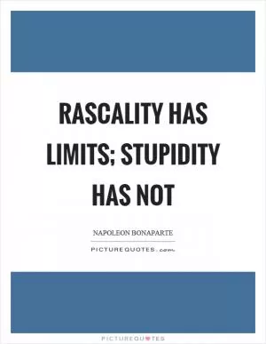 Rascality has limits; stupidity has not Picture Quote #1