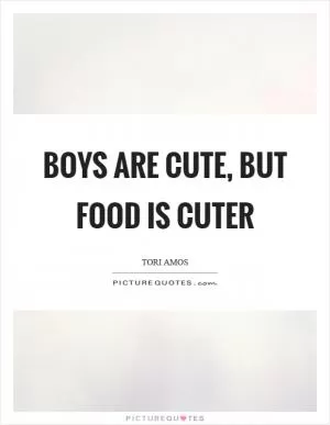 Boys are cute, but food is cuter Picture Quote #1