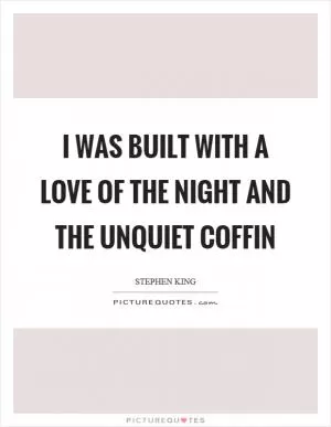 I was built with a love of the night and the unquiet coffin Picture Quote #1