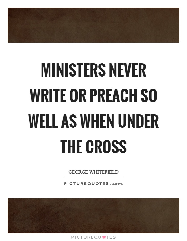 Ministers never write or preach so well as when under the cross Picture Quote #1