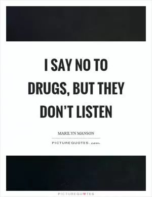 I say no to drugs, but they don’t listen Picture Quote #1