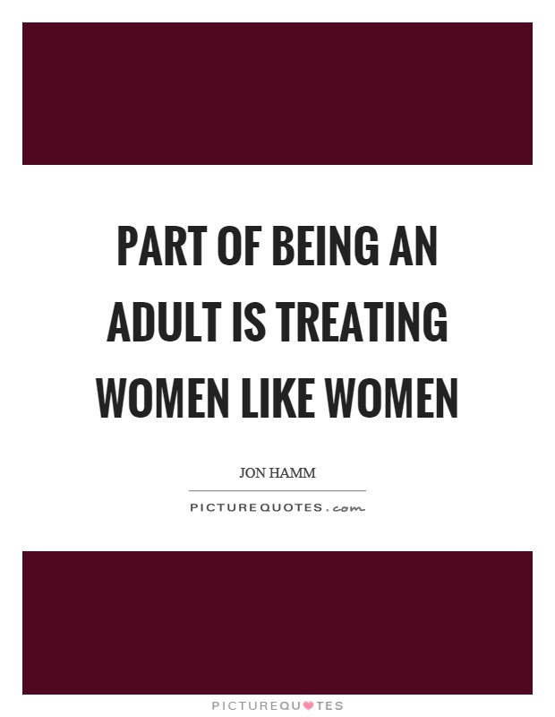 Part of being an adult is treating women like women Picture Quote #1