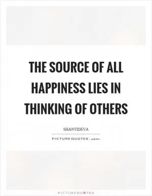 The source of all happiness lies in thinking of others Picture Quote #1
