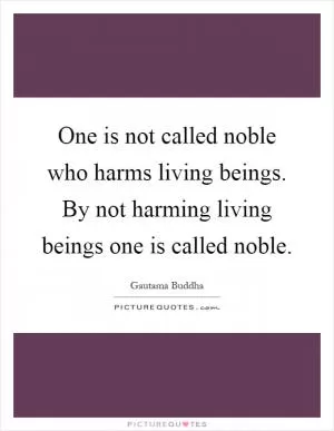 One is not called noble who harms living beings. By not harming living beings one is called noble Picture Quote #1