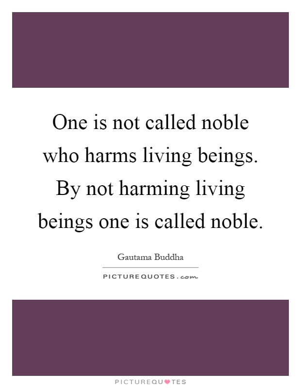 One is not called noble who harms living beings. By not harming living beings one is called noble Picture Quote #1
