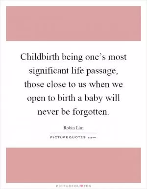 Childbirth being one’s most significant life passage, those close to us when we open to birth a baby will never be forgotten Picture Quote #1