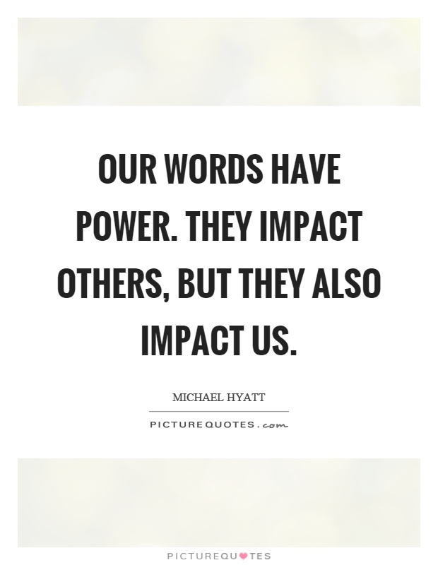 Our words have power. They impact others, but they also impact us Picture Quote #1