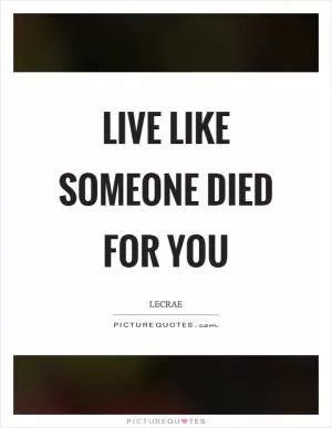 Live like someone died for you Picture Quote #1