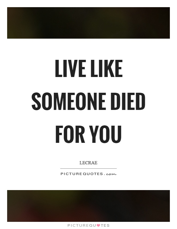 Live like someone died for you Picture Quote #1