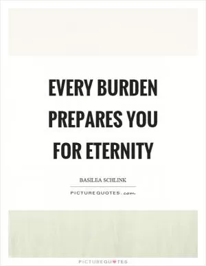 Every burden prepares you for eternity Picture Quote #1