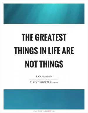 The greatest things in life are not things Picture Quote #1