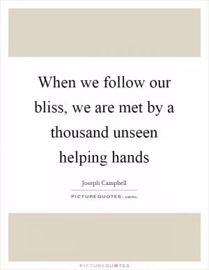 When we follow our bliss, we are met by a thousand unseen helping hands Picture Quote #1