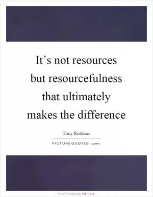 It’s not resources but resourcefulness that ultimately makes the difference Picture Quote #1