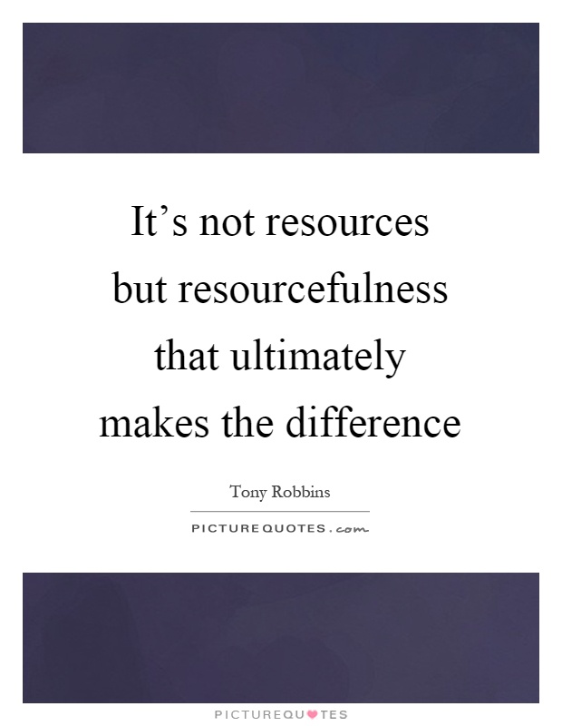 It's not resources but resourcefulness that ultimately makes the difference Picture Quote #1