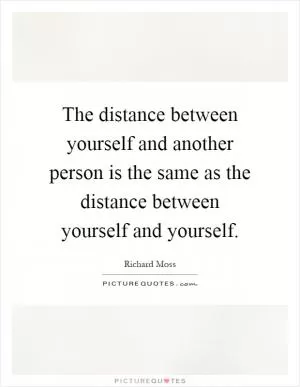 The distance between yourself and another person is the same as the distance between yourself and yourself Picture Quote #1