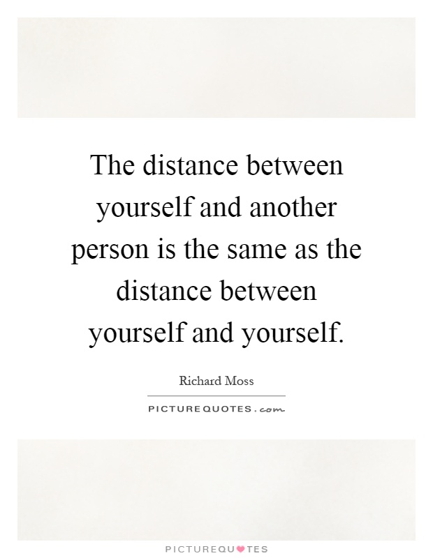 The distance between yourself and another person is the same as the distance between yourself and yourself Picture Quote #1