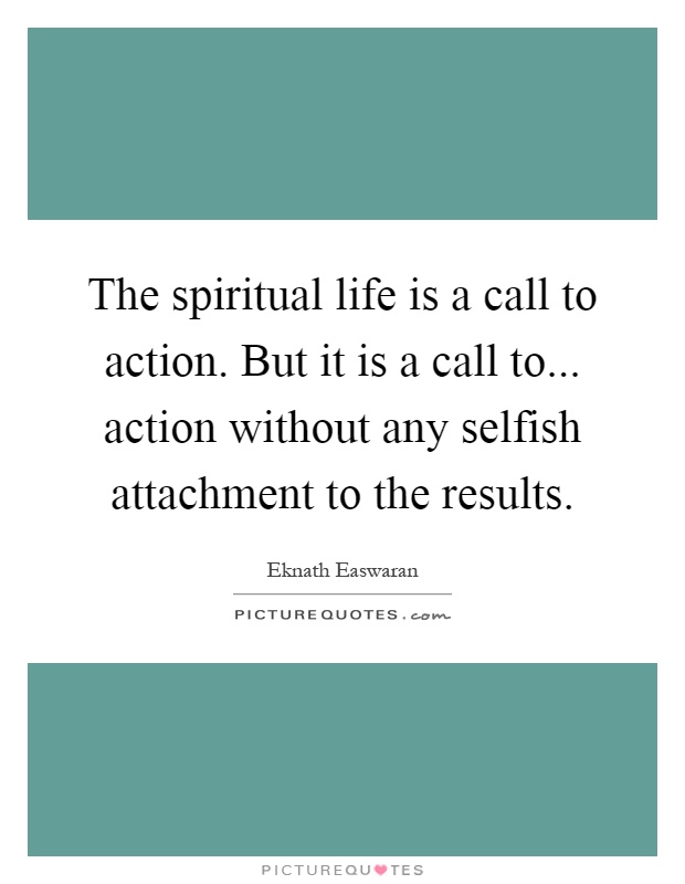 The spiritual life is a call to action. But it is a call to... action without any selfish attachment to the results Picture Quote #1