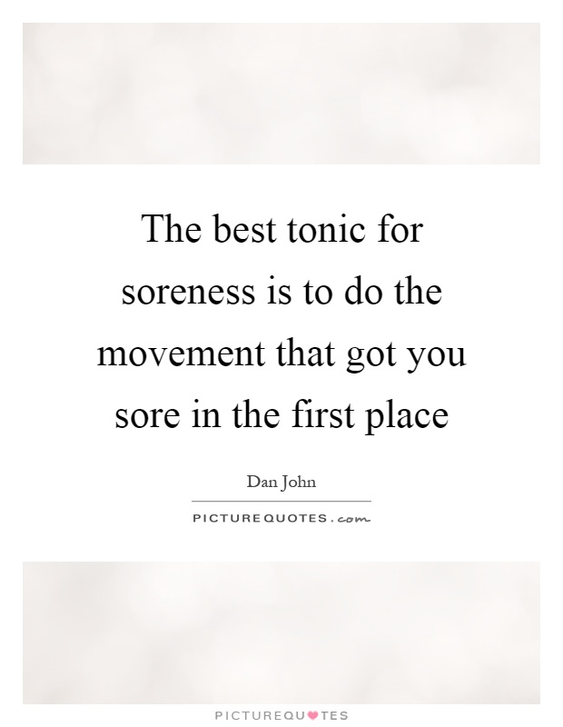 The best tonic for soreness is to do the movement that got you sore in the first place Picture Quote #1