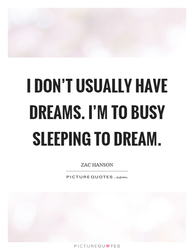 I don't usually have dreams. I'm to busy sleeping to dream Picture Quote #1