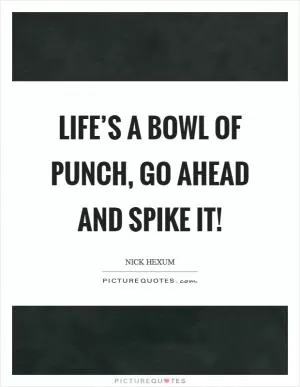 Life’s a bowl of punch, go ahead and spike it! Picture Quote #1