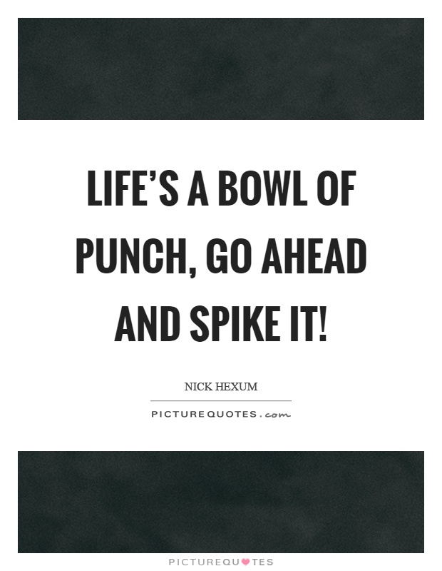 Life's a bowl of punch, go ahead and spike it! Picture Quote #1