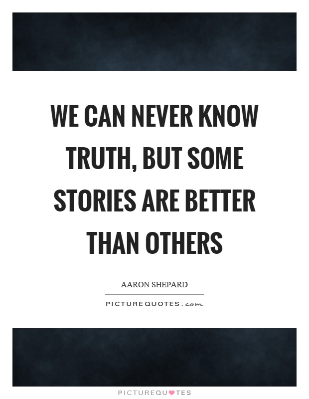 We can never know truth, but some stories are better than others Picture Quote #1