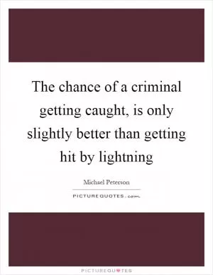 The chance of a criminal getting caught, is only slightly better than getting hit by lightning Picture Quote #1