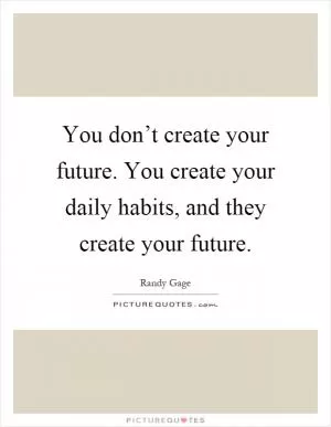 You don’t create your future. You create your daily habits, and they create your future Picture Quote #1