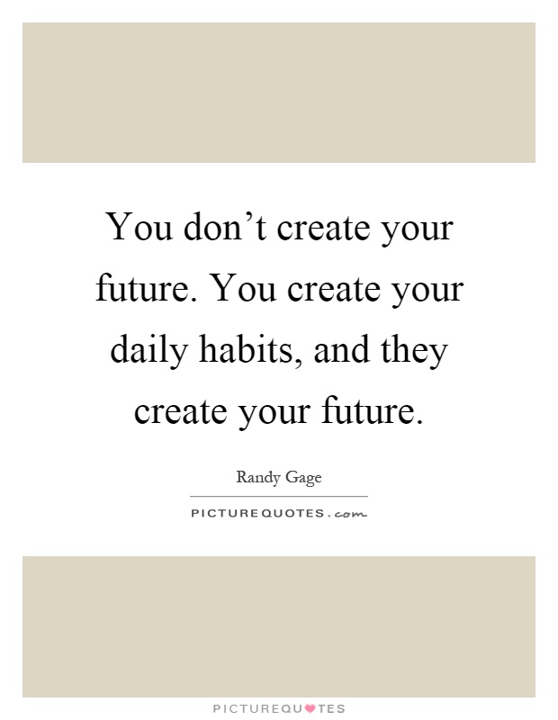 You don't create your future. You create your daily habits, and they create your future Picture Quote #1