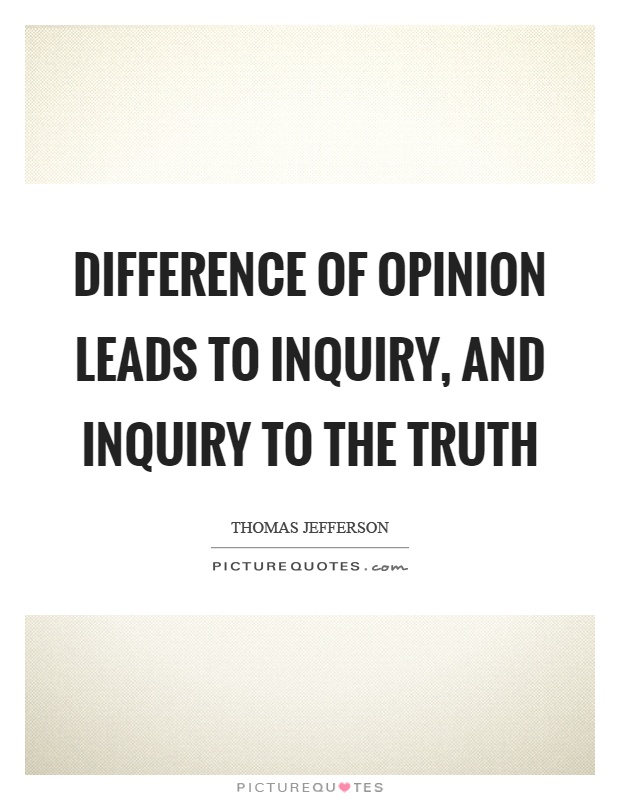 Difference of opinion leads to inquiry, and inquiry to the truth Picture Quote #1