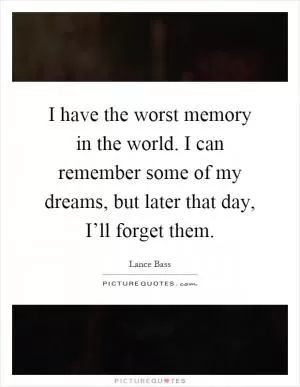 I have the worst memory in the world. I can remember some of my dreams, but later that day, I’ll forget them Picture Quote #1