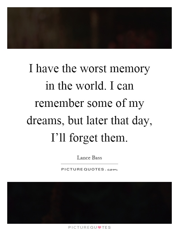 I have the worst memory in the world. I can remember some of my dreams, but later that day, I'll forget them Picture Quote #1