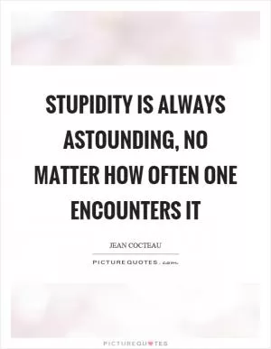 Stupidity is always astounding, no matter how often one encounters it Picture Quote #1