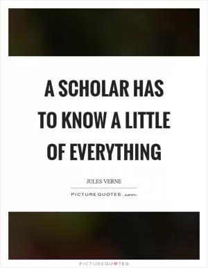 A scholar has to know a little of everything Picture Quote #1