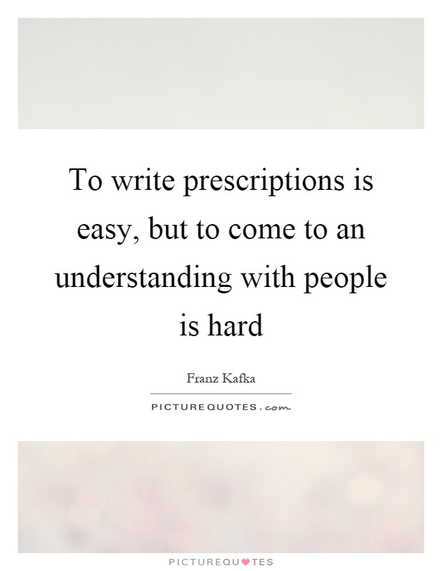To write prescriptions is easy, but to come to an understanding with people is hard Picture Quote #1