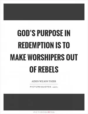 God’s purpose in redemption is to make worshipers out of rebels Picture Quote #1