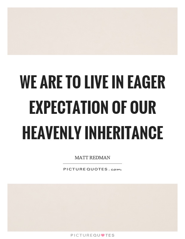 We are to live in eager expectation of our heavenly inheritance Picture Quote #1